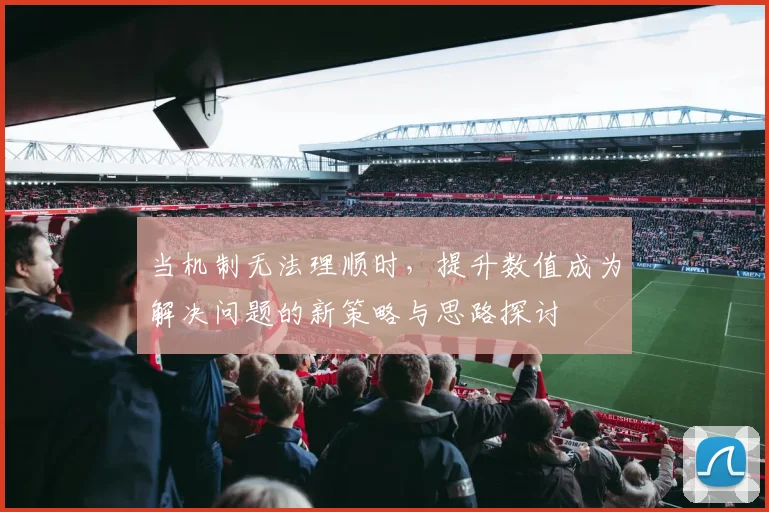 当机制无法理顺时，提升数值成为解决问题的新策略与思路探讨