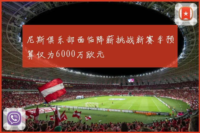 尼斯俱乐部面临降薪挑战新赛季预算仅为6000万欧元