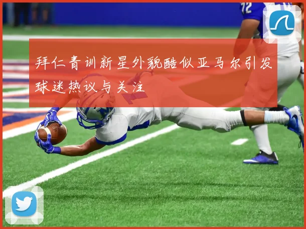 拜仁青训新星外貌酷似亚马尔引发球迷热议与关注