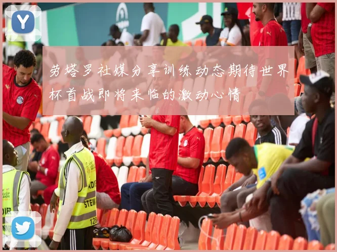 劳塔罗社媒分享训练动态期待世界杯首战即将来临的激动心情