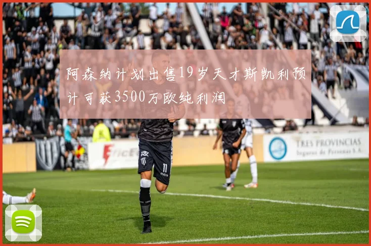 阿森纳计划出售19岁天才斯凯利预计可获3500万欧纯利润