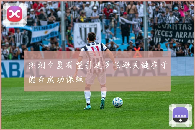 热刺今夏有望引进罗伯逊关键在于能否成功保级
