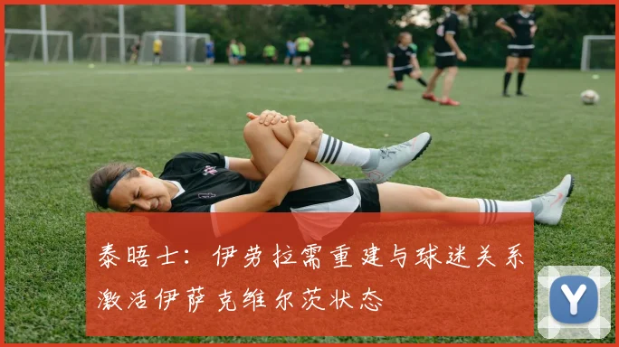 泰晤士：伊劳拉需重建与球迷关系激活伊萨克维尔茨状态
