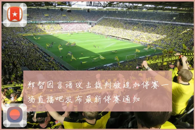 郑智因言语攻击裁判被追加停赛一场直播吧发布最新停赛通知