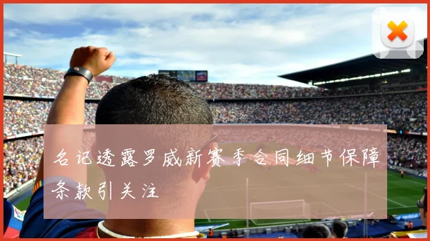 名记透露罗威新赛季合同细节保障条款引关注