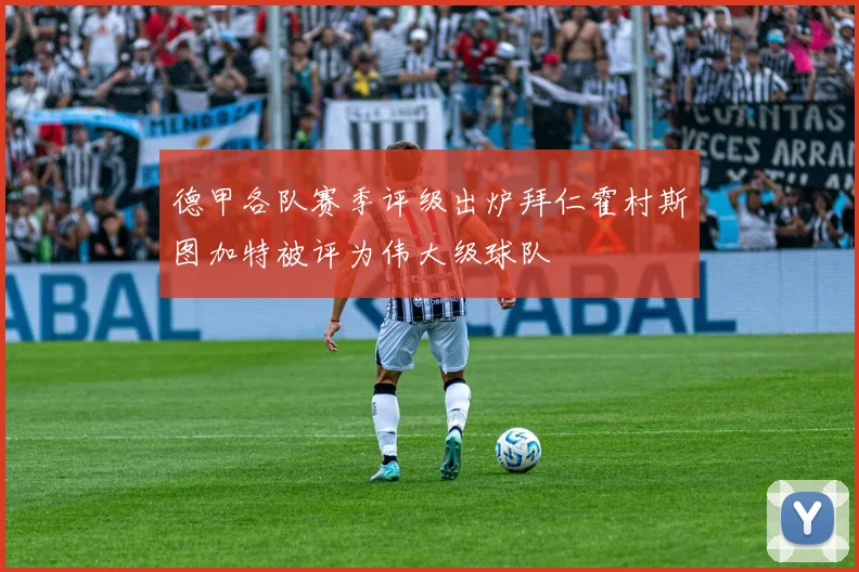 德甲各队赛季评级出炉拜仁霍村斯图加特被评为伟大级球队