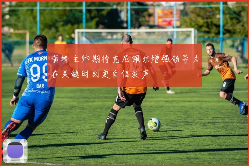 黄蜂主帅期待克尼佩尔增强领导力在关键时刻更自信发声